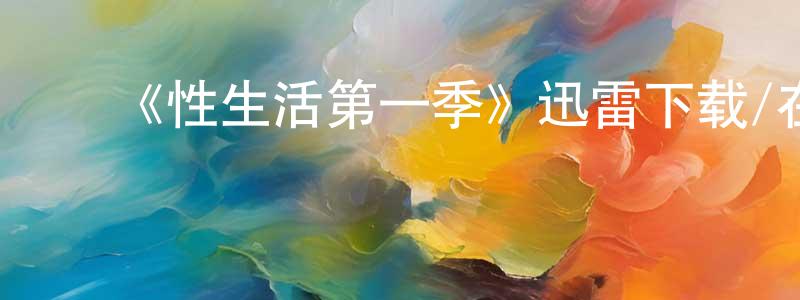 ﻿陈宝龙发布﻿《性生活第一季》迅雷下载/在线观看-都市情感-美剧天堂
